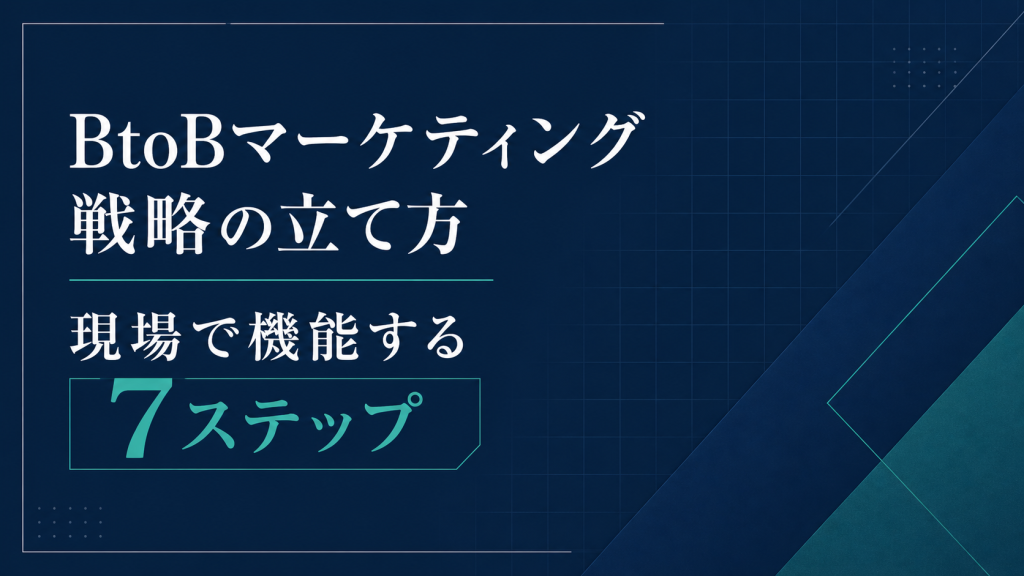 BtoBマーケティング戦略の立て方｜現場で機能する7ステップ