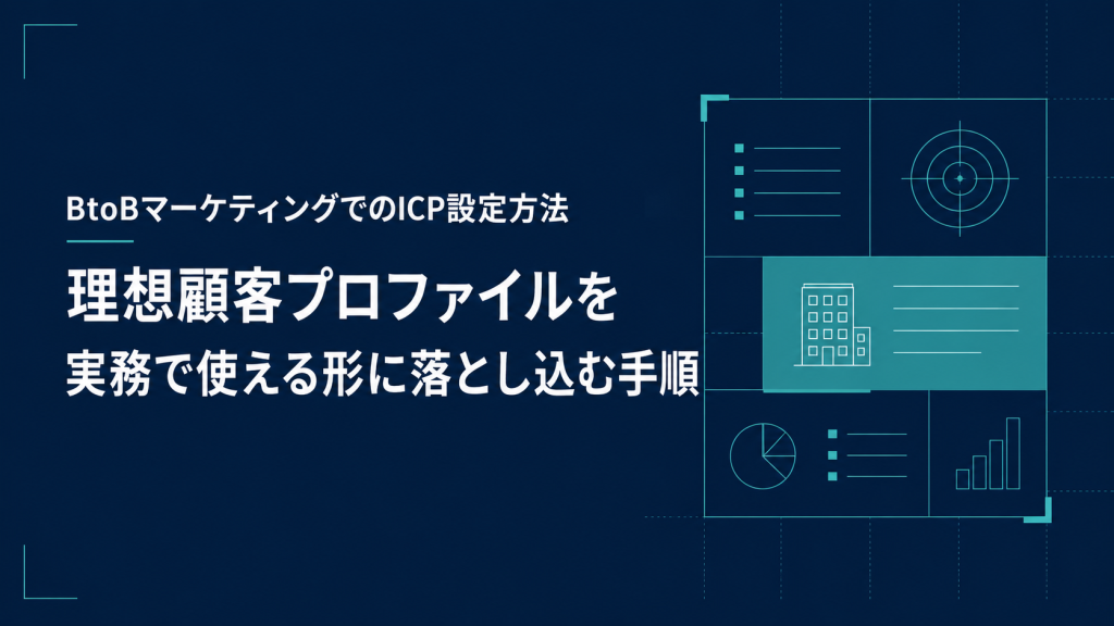BtoBマーケティングでのICP設定方法｜理想顧客プロファイルを実務で使える形に落とし込む手順
