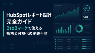 HubSpotレポート設計完全ガイド｜BtoBマーケで使える指標と可視化の実践手順