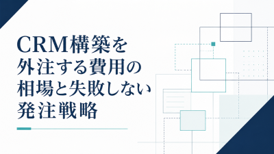 CRM構築を外注する費用の相場と失敗しない発注戦略