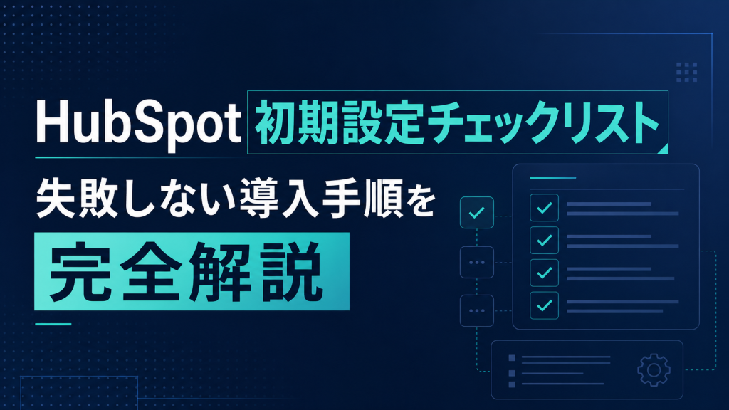 HubSpot初期設定チェックリスト｜失敗しない導入手順を完全解説