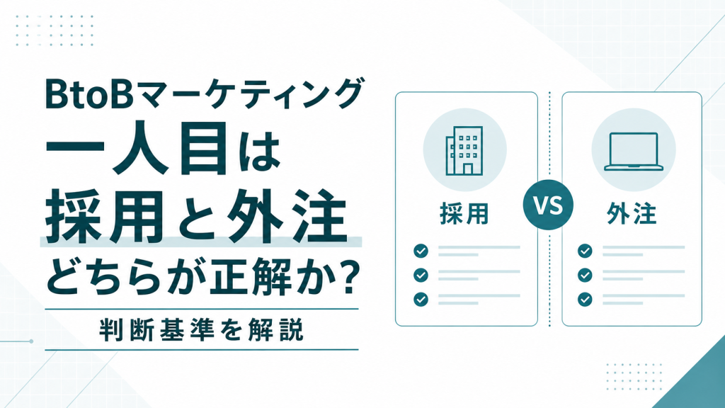 BtoBマーケティング一人目は採用と外注どちらが正解か？判断基準を解説