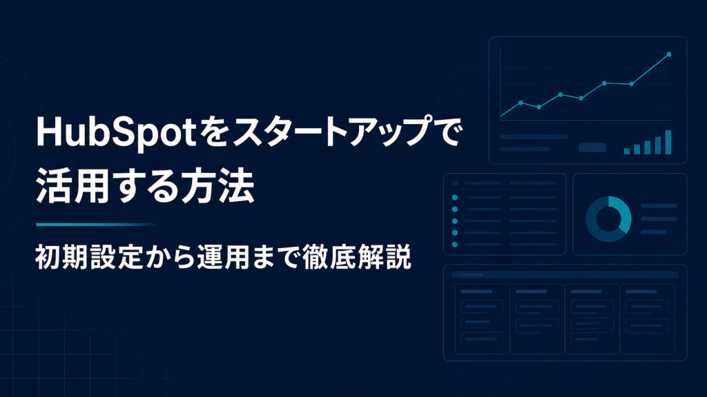 HubSpotをスタートアップで活用する方法｜初期設定から運用まで徹底解説