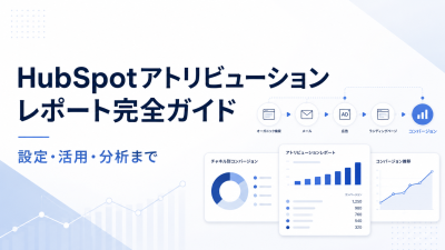 HubSpotアトリビューションレポート完全ガイド｜設定・活用・分析まで