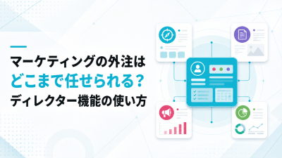 マーケティングの外注はどこまで任せられる？ディレクター機能の使い方