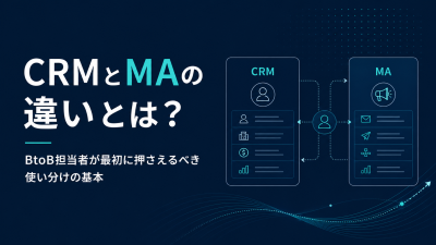 CRMとMAの違いとは？BtoB担当者が最初に押さえるべき使い分けの基本