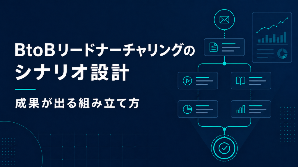 BtoBリードナーチャリングのシナリオ設計｜成果が出る組み立て方