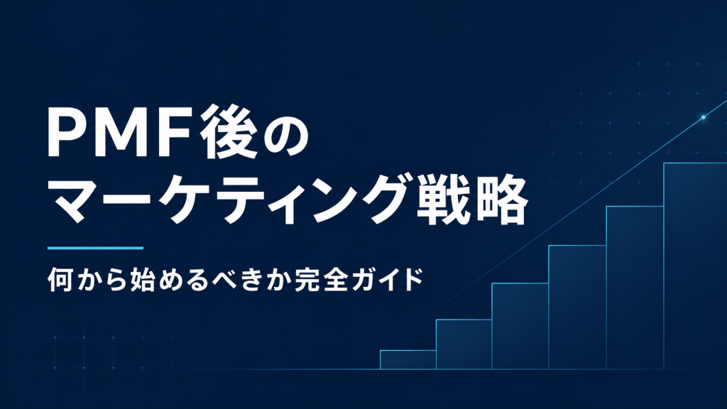 PMF後のマーケティング戦略：何から始めるべきか完全ガイド