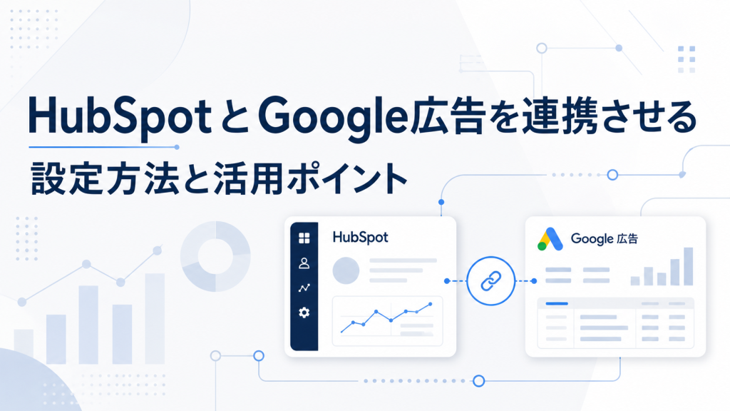 HubSpotとGoogle広告を連携させる設定方法と活用ポイント