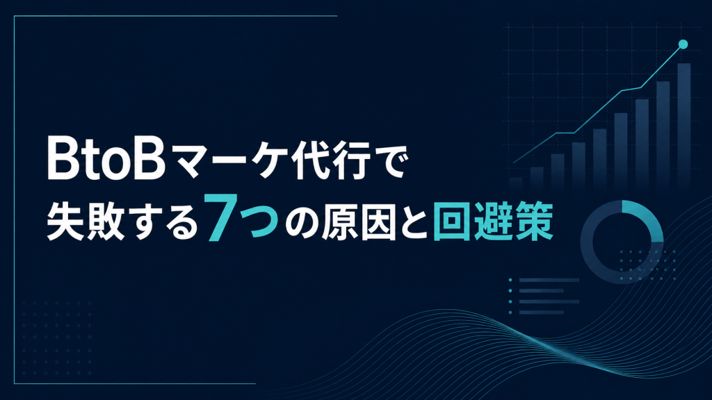 BtoBマーケ代行で失敗する7つの原因と回避策
