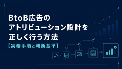 BtoB広告のアトリビューション設計を正しく行う方法【実務手順と判断基準】