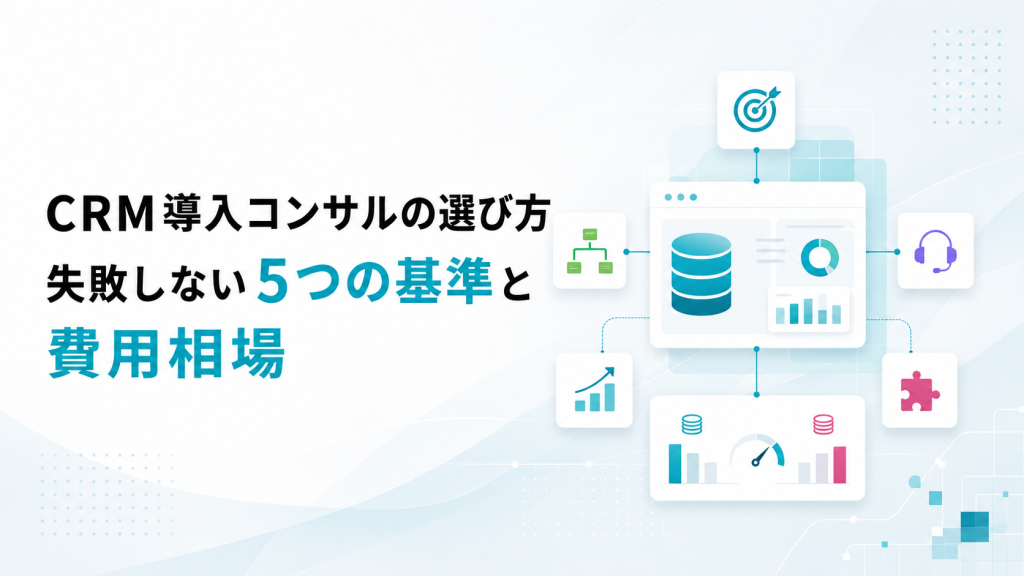 CRM導入コンサルの選び方｜失敗しない5つの基準と費用相場