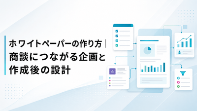 ホワイトペーパーの作り方｜商談につながる企画と作成後の設計
