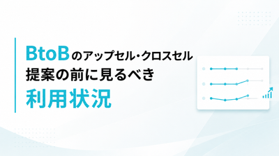 BtoBのアップセル・クロスセル｜提案の前に見るべき利用状況