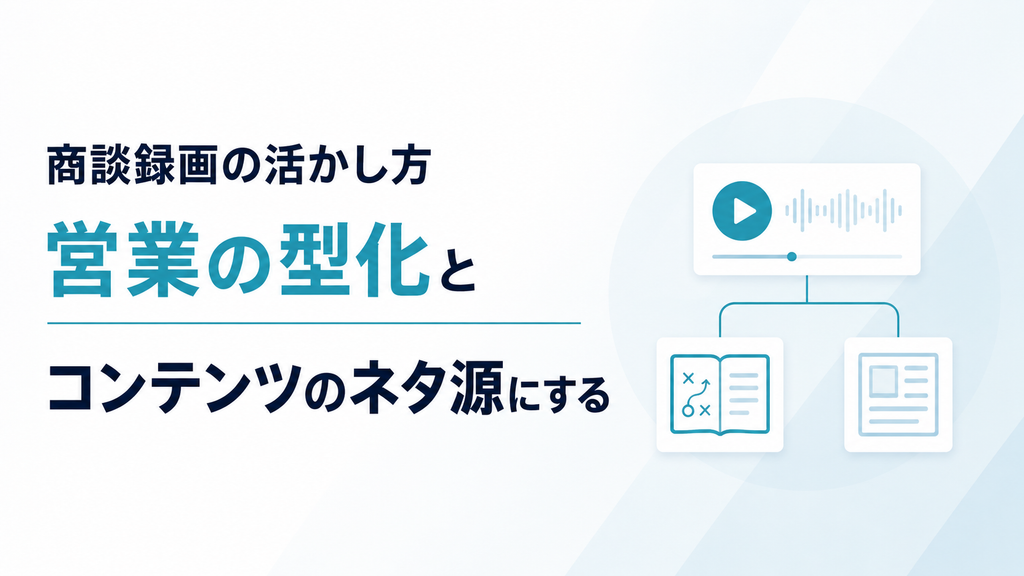 商談録画の活かし方｜営業の型化とコンテンツのネタ源にする